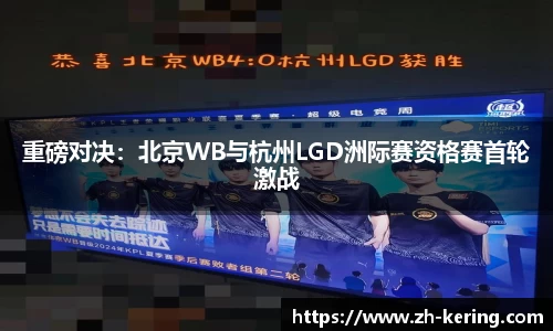 重磅对决：北京WB与杭州LGD洲际赛资格赛首轮激战